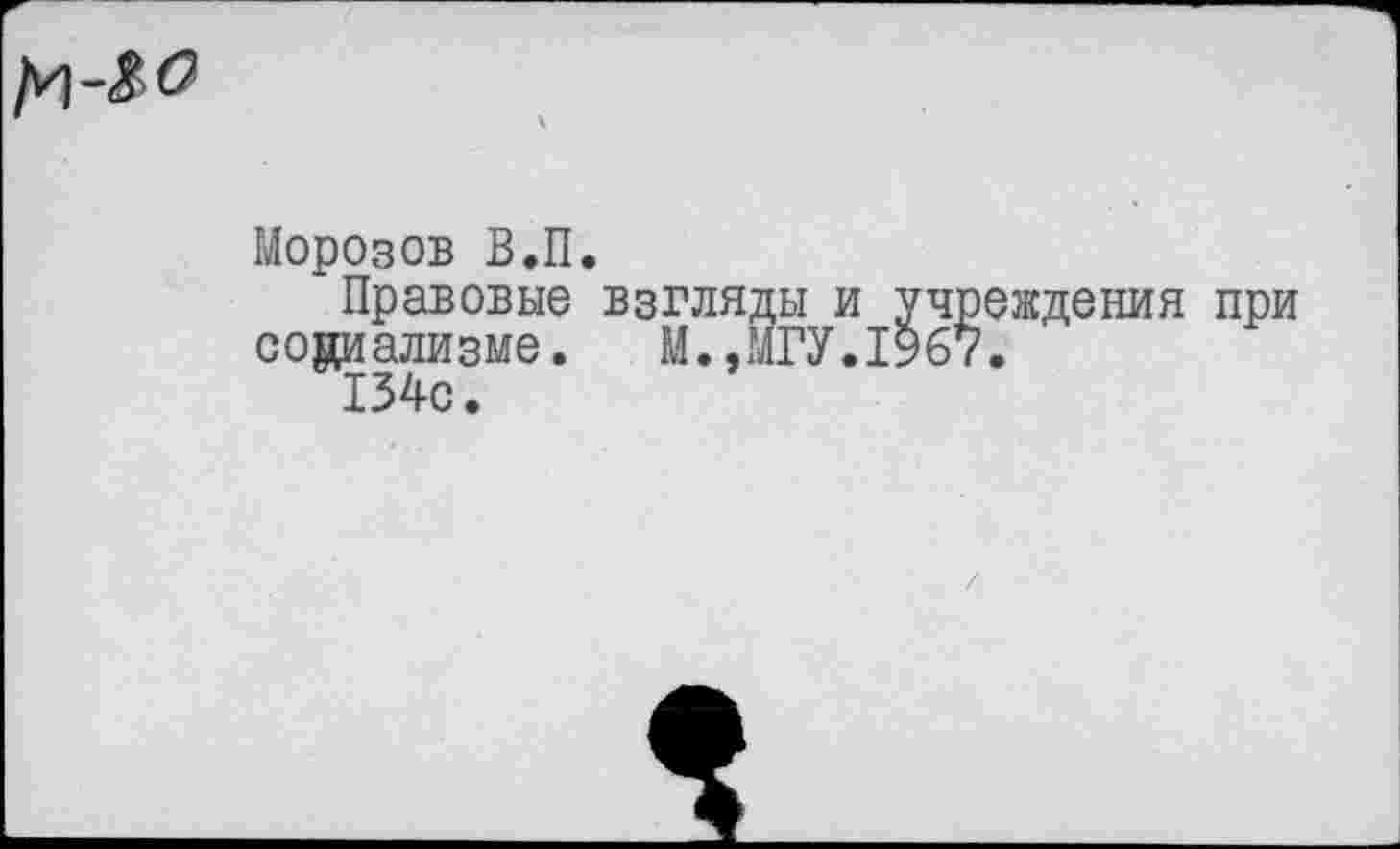 ﻿Морозов В.П.
Правовые взгляды и учреждения социализме. М.,МГУ.1967.
134с.